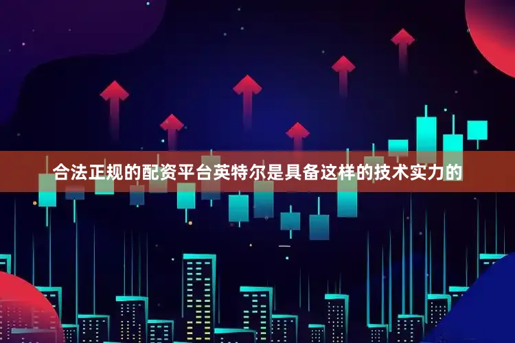 合法正规的配资平台英特尔是具备这样的技术实力的