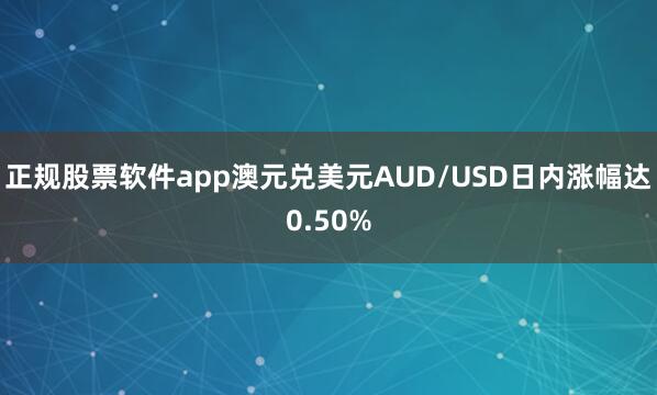 正规股票软件app澳元兑美元AUD/USD日内涨幅达0.50%