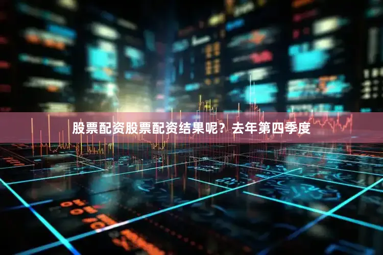 股票配资股票配资结果呢？去年第四季度