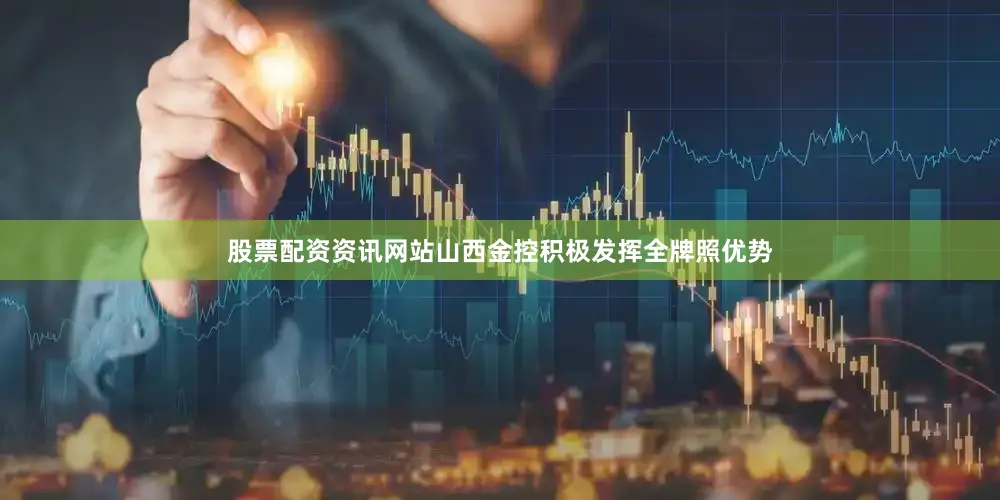 股票配资资讯网站山西金控积极发挥全牌照优势