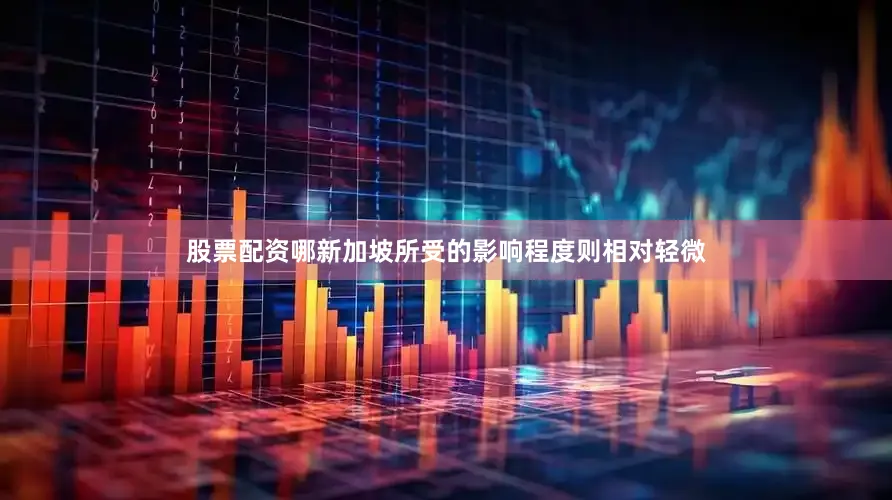 股票配资哪新加坡所受的影响程度则相对轻微