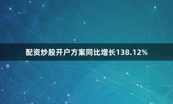 配资炒股开户方案同比增长138.12%