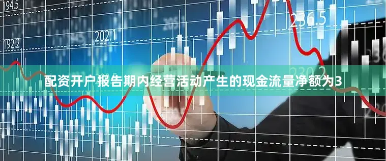 配资开户报告期内经营活动产生的现金流量净额为3
