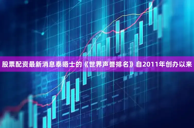 股票配资最新消息泰晤士的《世界声誉排名》自2011年创办以来