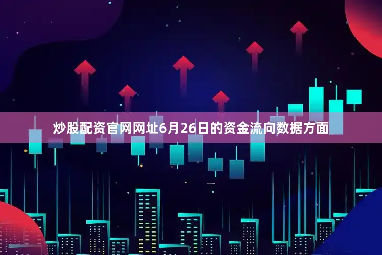 炒股配资官网网址6月26日的资金流向数据方面