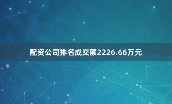 配资公司排名成交额2226.66万元