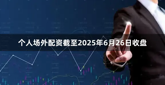 个人场外配资截至2025年6月26日收盘
