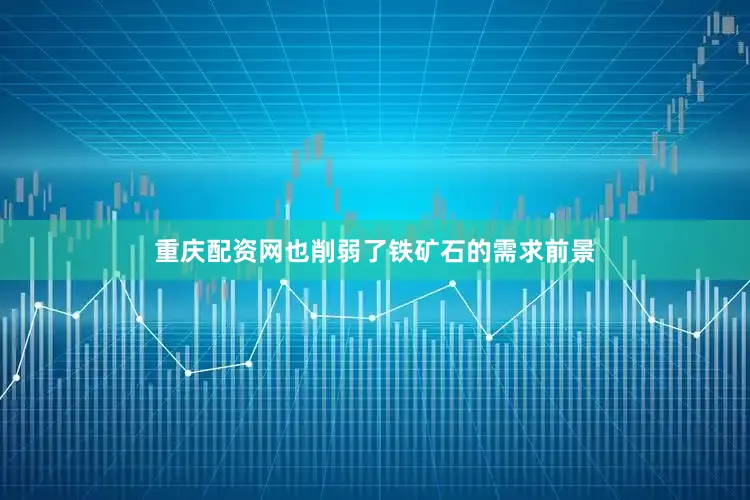 重庆配资网也削弱了铁矿石的需求前景