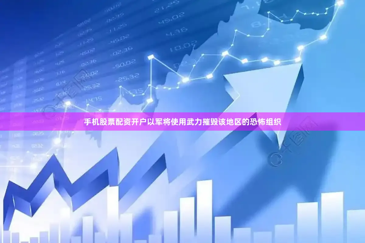 手机股票配资开户以军将使用武力摧毁该地区的恐怖组织