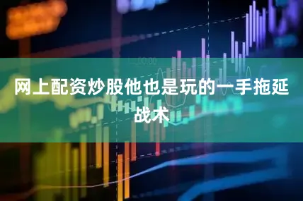 网上配资炒股他也是玩的一手拖延战术