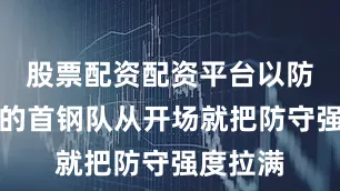 股票配资配资平台以防守见长的首钢队从开场就把防守强度拉满