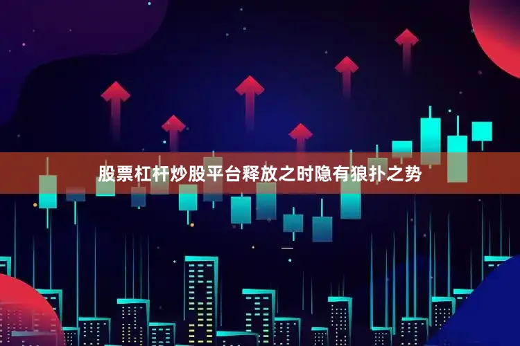 股票杠杆炒股平台释放之时隐有狼扑之势