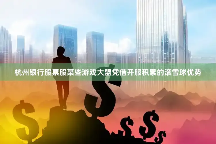 杭州银行股票股某些游戏大盟凭借开服积累的滚雪球优势
