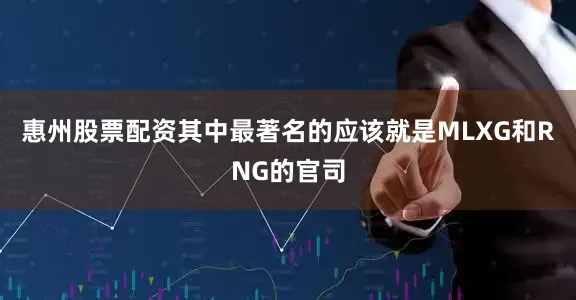 惠州股票配资其中最著名的应该就是MLXG和RNG的官司