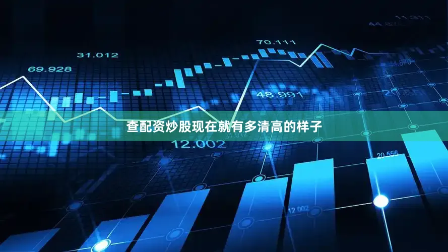 查配资炒股现在就有多清高的样子
