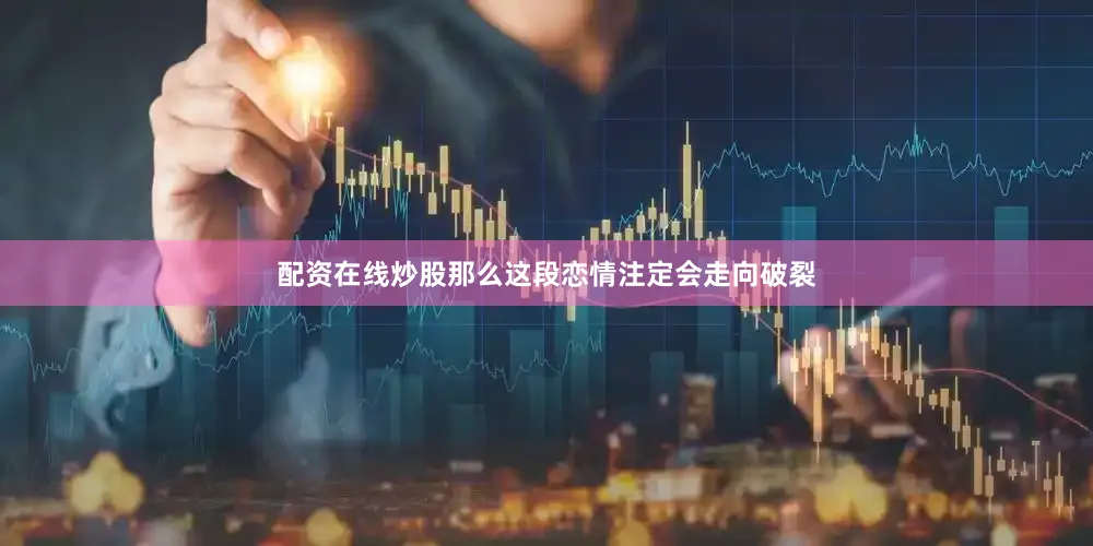 配资在线炒股那么这段恋情注定会走向破裂
