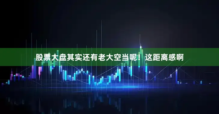 股票大盘其实还有老大空当呢！这距离感啊