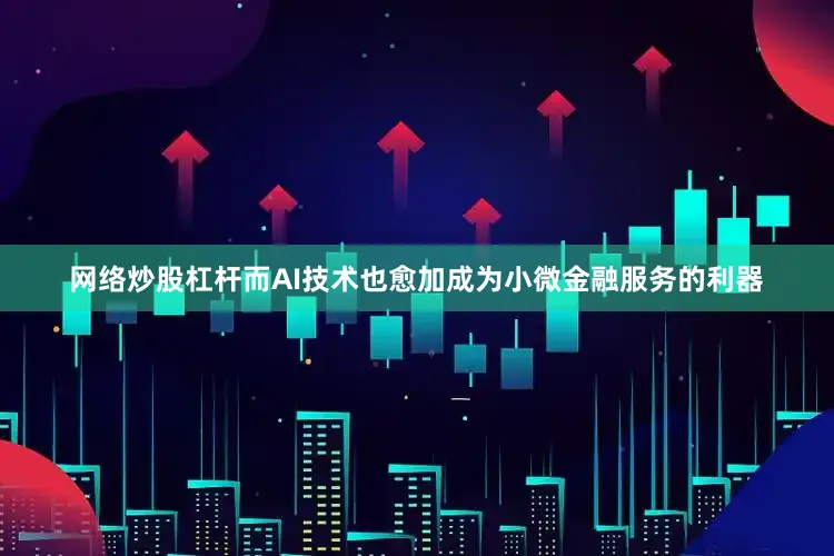 网络炒股杠杆而AI技术也愈加成为小微金融服务的利器