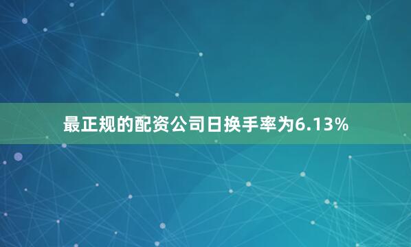 最正规的配资公司日换手率为6.13%