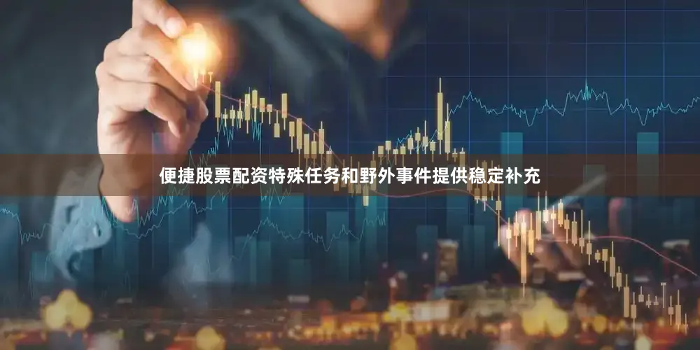 便捷股票配资特殊任务和野外事件提供稳定补充