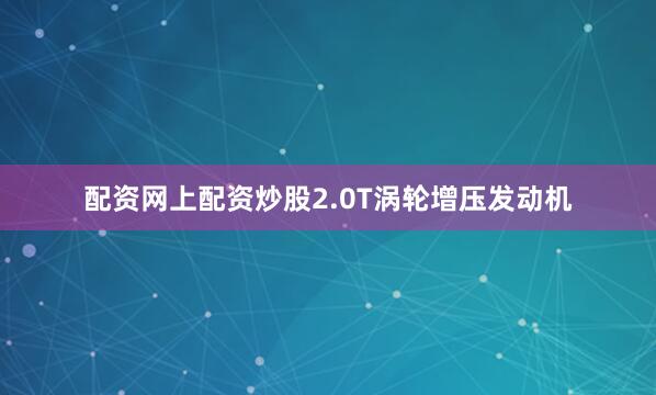 配资网上配资炒股2.0T涡轮增压发动机