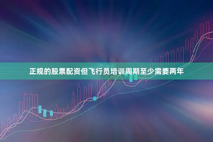 正规的股票配资但飞行员培训周期至少需要两年