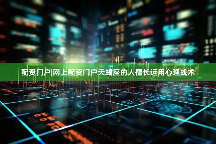 配资门户|网上配资门户天蝎座的人擅长运用心理战术