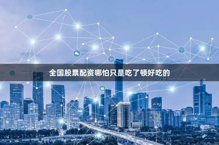 全国股票配资哪怕只是吃了顿好吃的