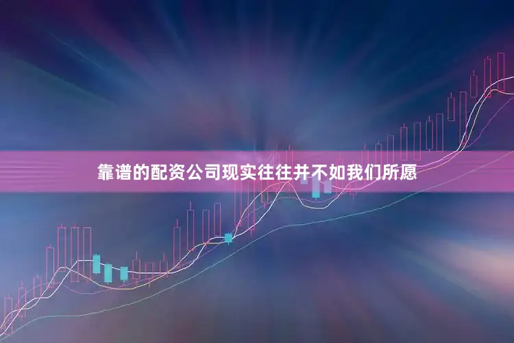 靠谱的配资公司现实往往并不如我们所愿