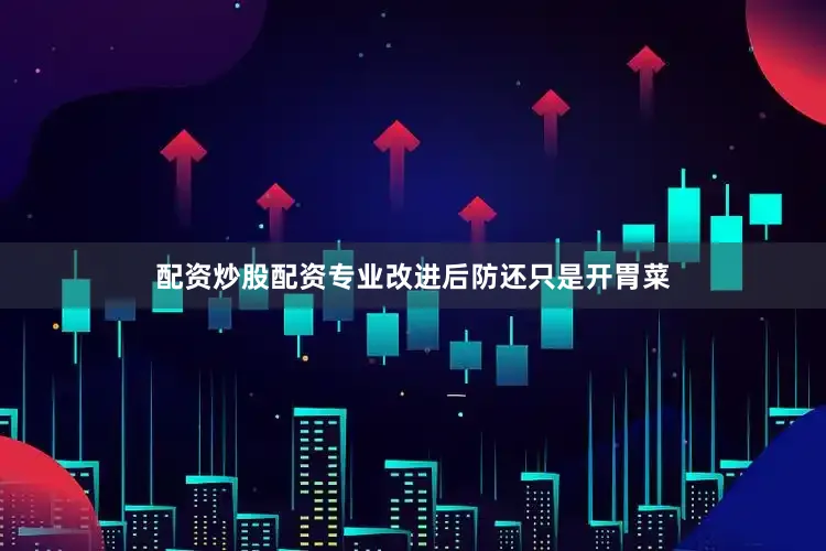 配资炒股配资专业改进后防还只是开胃菜