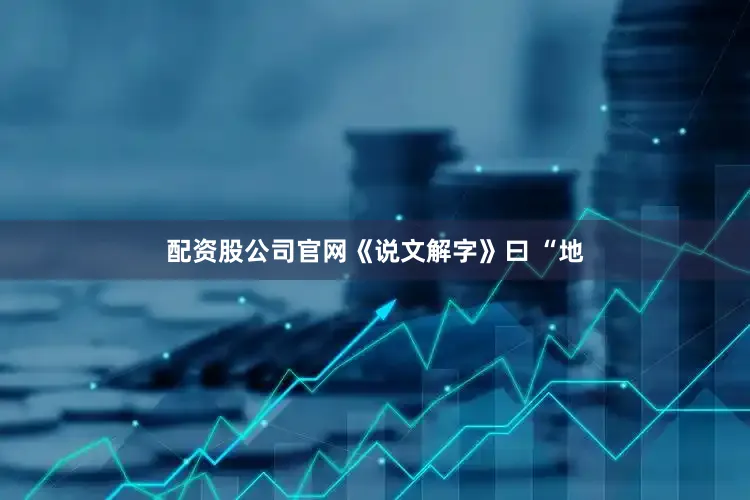 配资股公司官网《说文解字》曰 “地