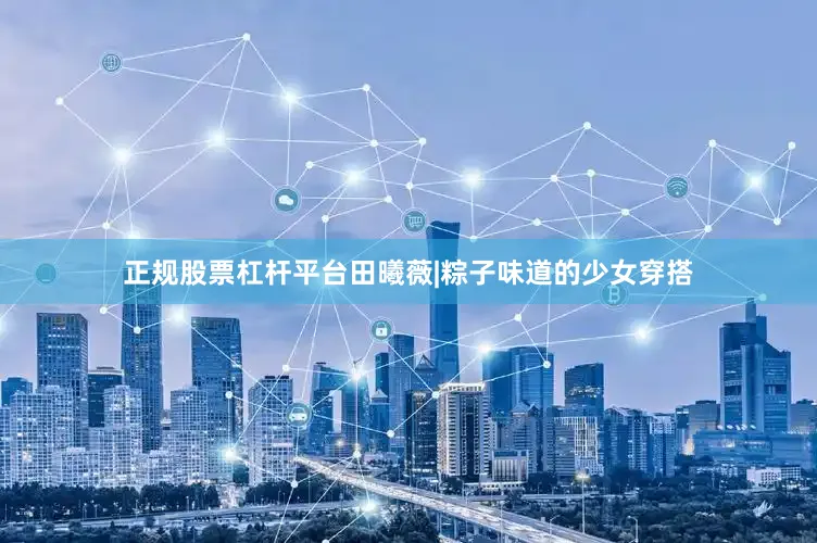 正规股票杠杆平台田曦薇|粽子味道的少女穿搭