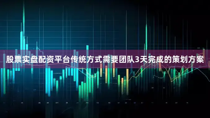 股票实盘配资平台传统方式需要团队3天完成的策划方案
