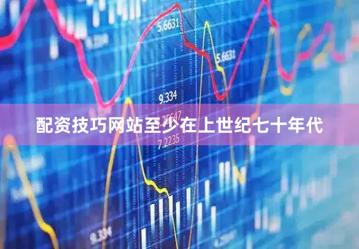 配资技巧网站至少在上世纪七十年代