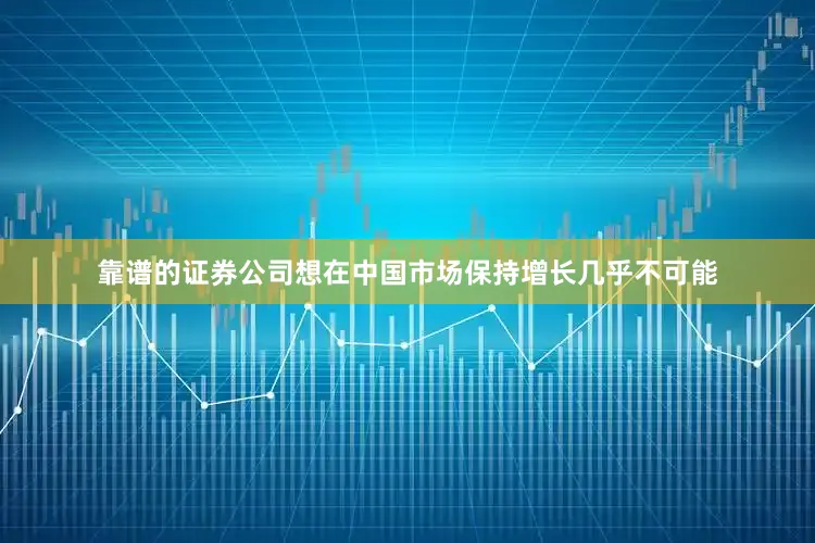 靠谱的证券公司想在中国市场保持增长几乎不可能