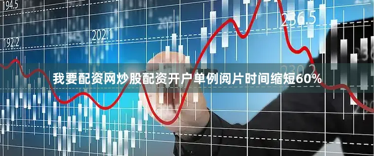 我要配资网炒股配资开户单例阅片时间缩短60%