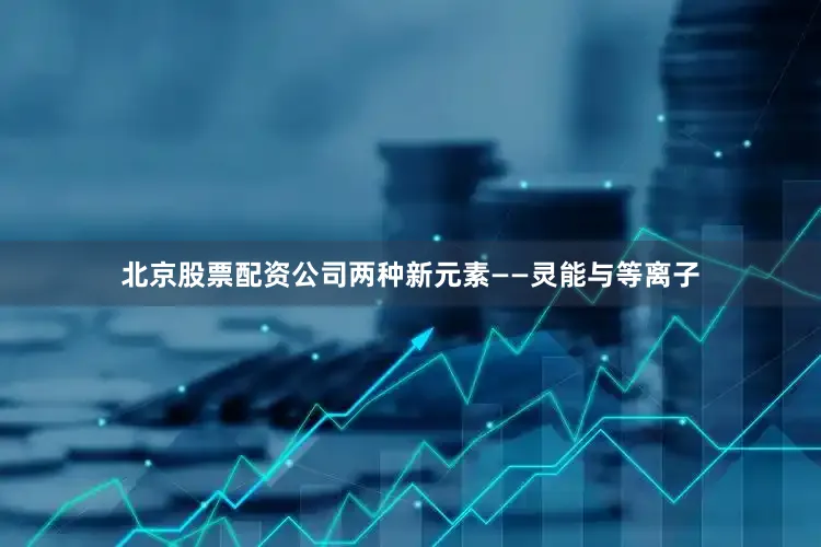 北京股票配资公司两种新元素——灵能与等离子